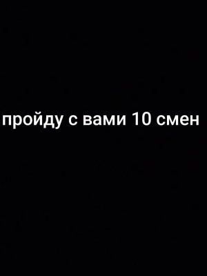 Пройду с вами 10 смен можно с друзьями и братьям у меня есть секретный агент